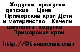 Ходунки (прыгунки) детские  › Цена ­ 1 800 - Приморский край Дети и материнство » Качели, шезлонги, ходунки   . Приморский край